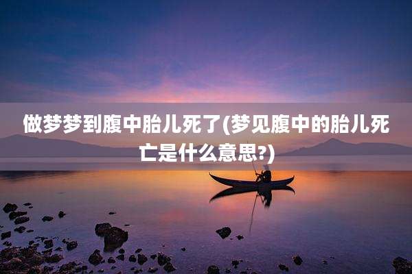 做梦梦到腹中胎儿死了(梦见腹中的胎儿死亡是什么意思?)