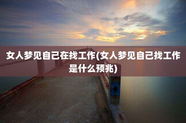 女人梦见自己在找工作(女人梦见自己找工作是什么预兆)