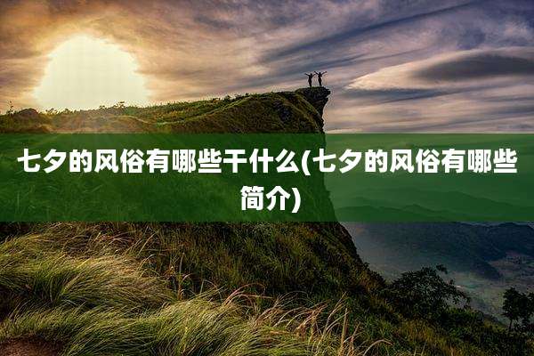 七夕的风俗有哪些干什么(七夕的风俗有哪些 简介)