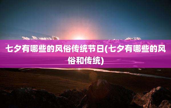 七夕有哪些的风俗传统节日(七夕有哪些的风俗和传统)