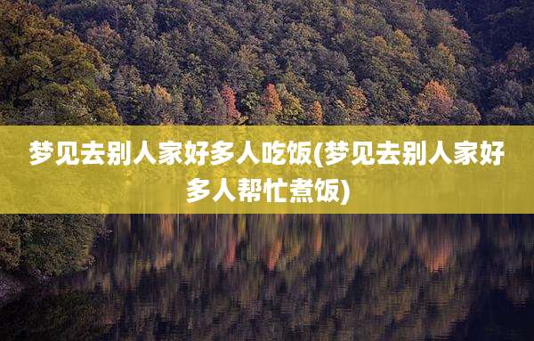 梦见去别人家好多人吃饭(梦见去别人家好多人帮忙煮饭)