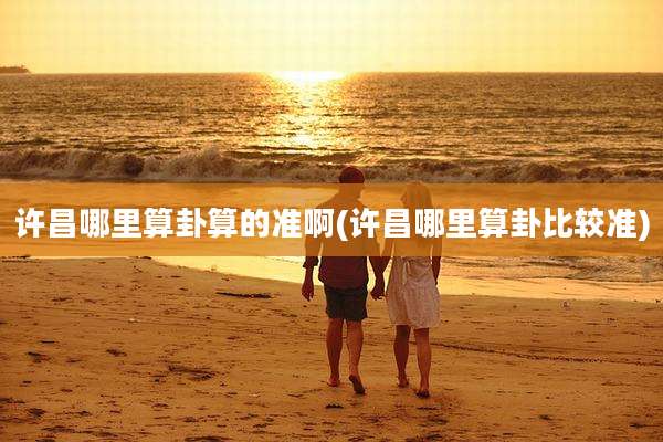 许昌哪里算卦算的准啊(许昌哪里算卦比较准)