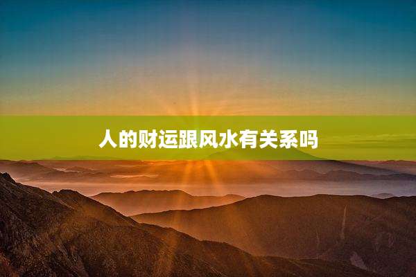 人的财运跟风水有关系吗