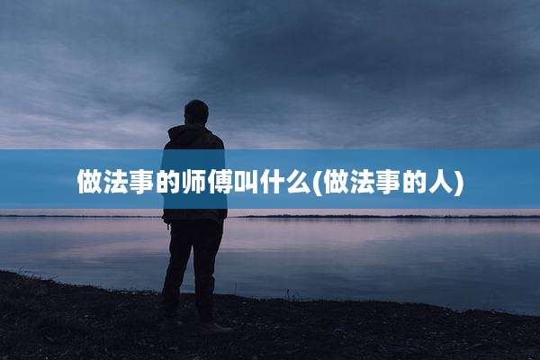 做法事的师傅叫什么(做法事的人)