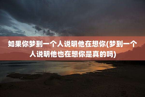 如果你梦到一个人说明他在想你(梦到一个人说明他也在想你是真的吗)