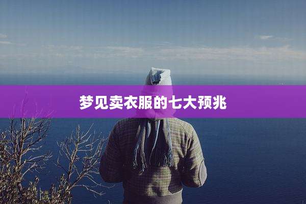 梦见卖衣服的七大预兆