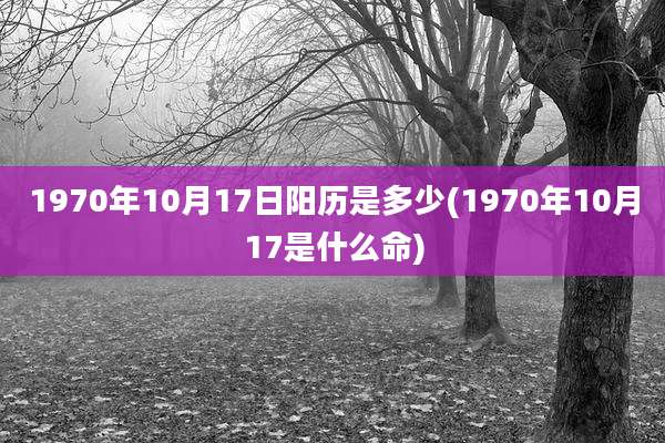 1970年10月17日阳历是多少(1970年10月17是什么命)