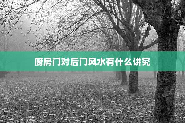 厨房门对后门风水有什么讲究