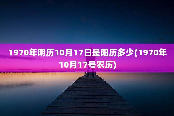 1970年阴历10月17日是阳历多少(1970年10月17号农历)