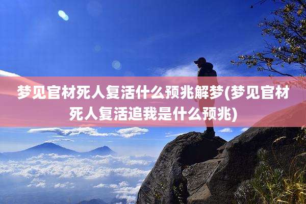 梦见官材死人复活什么预兆解梦(梦见官材死人复活追我是什么预兆)