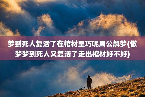 梦到死人复活了在棺材里巧呢周公解梦(做梦梦到死人又复活了走出棺材好不好)