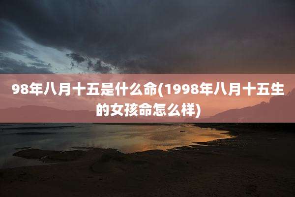 98年八月十五是什么命(1998年八月十五生的女孩命怎么样)
