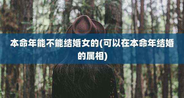 本命年能不能结婚女的(可以在本命年结婚的属相)