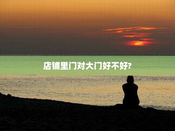 店铺里门对大门好不好?