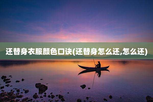 还替身衣服颜色口诀(还替身怎么还,怎么还)