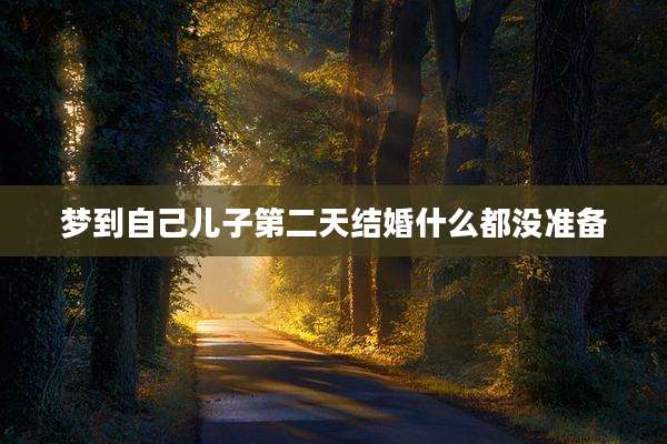 梦到自己儿子第二天结婚什么都没准备