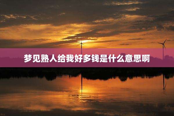 梦见熟人给我好多钱是什么意思啊