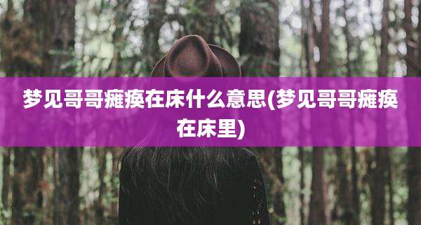 梦见哥哥瘫痪在床什么意思(梦见哥哥瘫痪在床里)