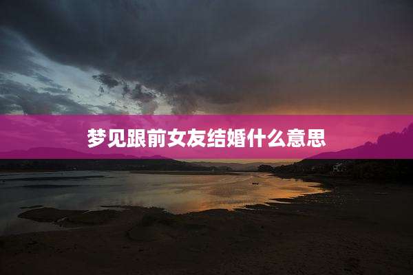 梦见跟前女友结婚什么意思