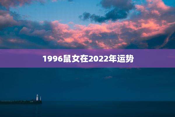 1996鼠女在2022年运势