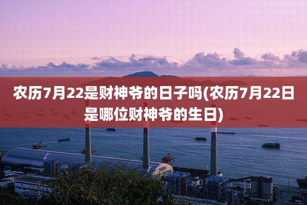 农历7月22是财神爷的日子吗(农历7月22日是哪位财神爷的生日)