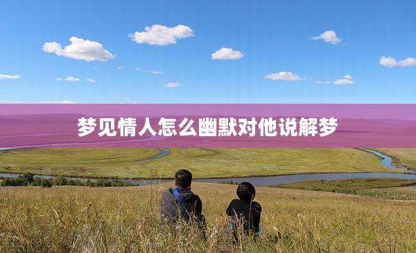 梦见情人怎么幽默对他说解梦