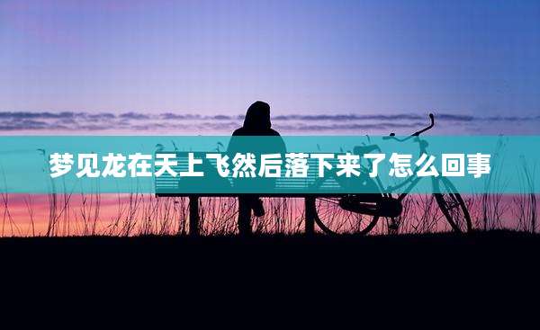 梦见龙在天上飞然后落下来了怎么回事