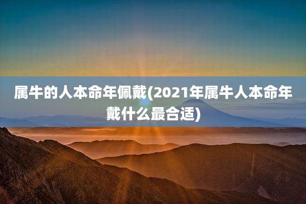 属牛的人本命年佩戴(2021年属牛人本命年戴什么最合适)
