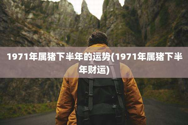 1971年属猪下半年的运势(1971年属猪下半年财运)