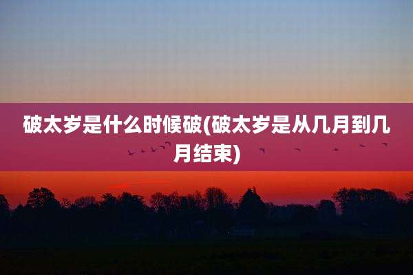 破太岁是什么时候破(破太岁是从几月到几月结束)