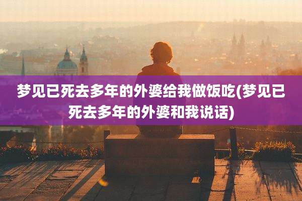 梦见已死去多年的外婆给我做饭吃(梦见已死去多年的外婆和我说话)