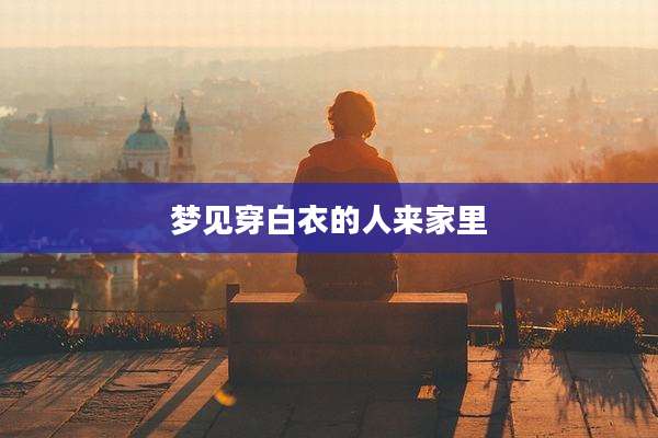 梦见穿白衣的人来家里