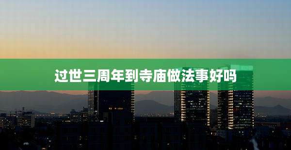 过世三周年到寺庙做法事好吗