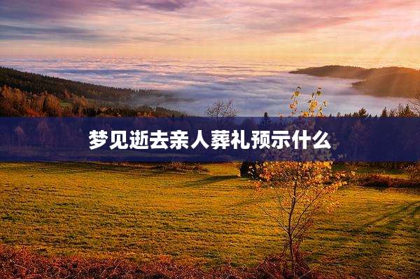 梦见逝去亲人葬礼预示什么