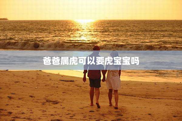 爸爸属虎可以要虎宝宝吗
