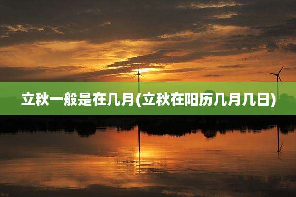 立秋一般是在几月(立秋在阳历几月几日)