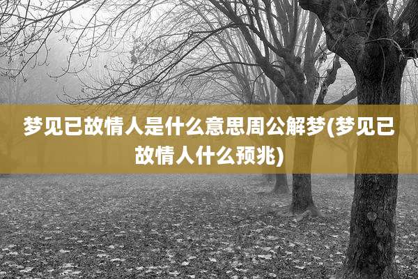 梦见已故情人是什么意思周公解梦(梦见已故情人什么预兆)