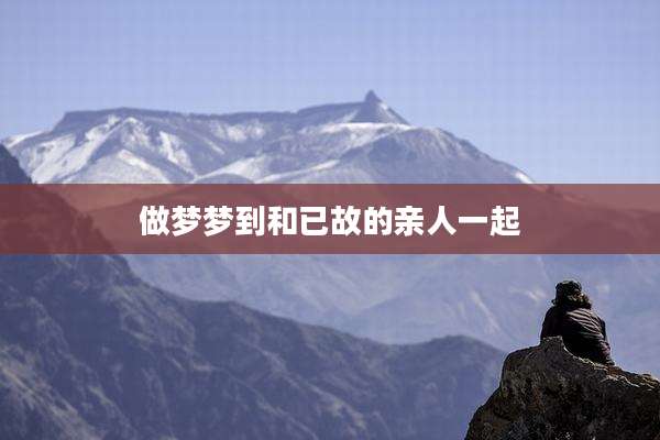 做梦梦到和已故的亲人一起