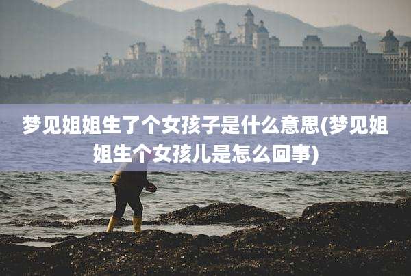 梦见姐姐生了个女孩子是什么意思(梦见姐姐生个女孩儿是怎么回事)
