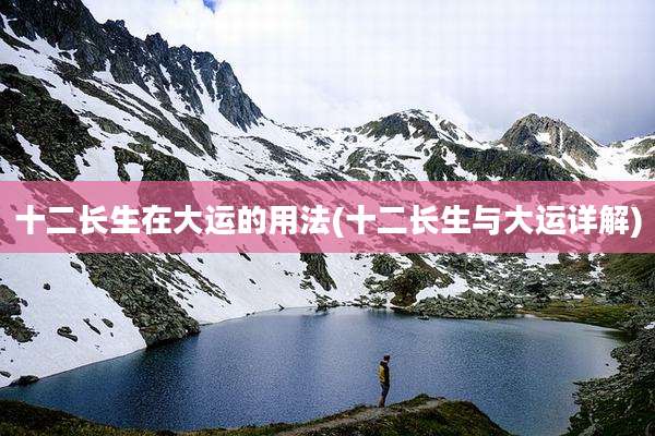 十二长生在大运的用法(十二长生与大运详解)
