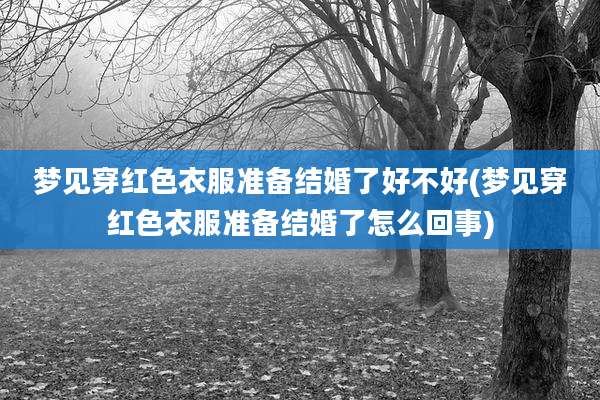 梦见穿红色衣服准备结婚了好不好(梦见穿红色衣服准备结婚了怎么回事)