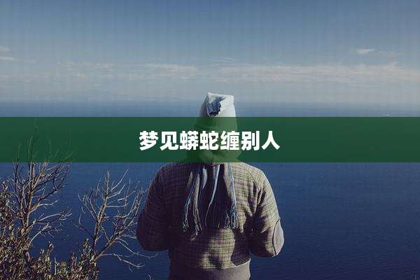 梦见蟒蛇缠别人