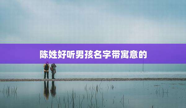 陈姓好听男孩名字带寓意的