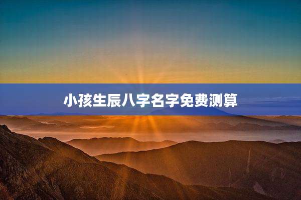小孩生辰八字名字免费测算