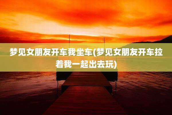 梦见女朋友开车我坐车(梦见女朋友开车拉着我一起出去玩)