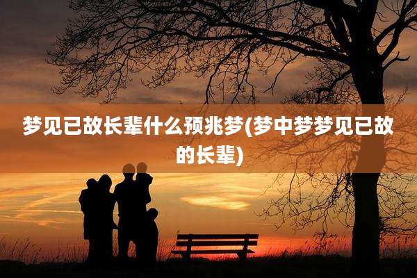 梦见已故长辈什么预兆梦(梦中梦梦见已故的长辈)