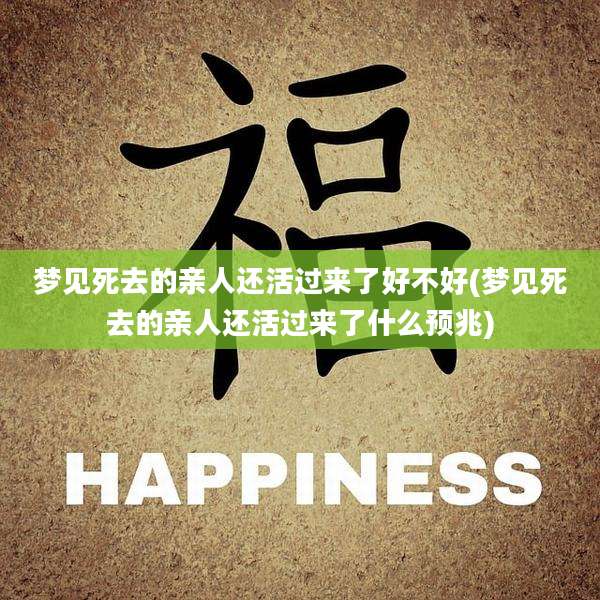梦见死去的亲人还活过来了好不好(梦见死去的亲人还活过来了什么预兆)