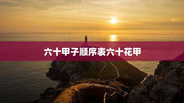 六十甲子顺序表六十花甲