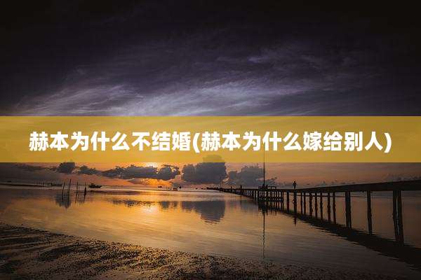 赫本为什么不结婚(赫本为什么嫁给别人)