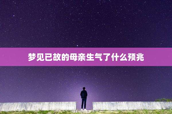 梦见已故的母亲生气了什么预兆